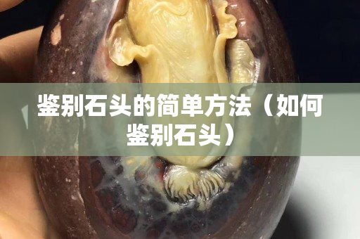 鉴别石头的简单方法（如何鉴别石头）