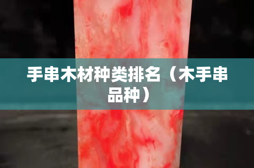手串木材种类排名（木手串品种）