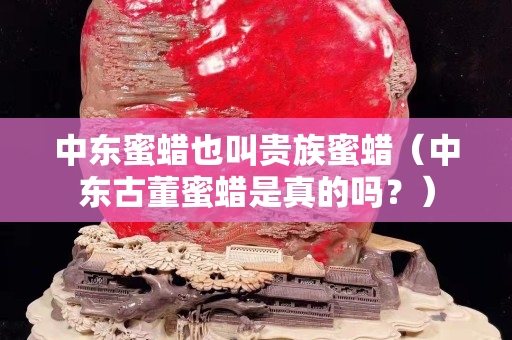 中东蜜蜡也叫贵族蜜蜡（中东古董蜜蜡是真的吗？）