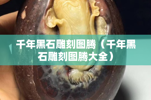 千年黑石雕刻图腾（千年黑石雕刻图腾大全）