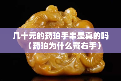 几十元的药珀手串是真的吗（药珀为什么戴右手）