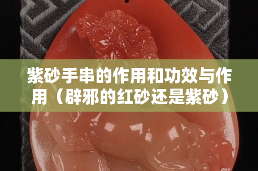 紫砂手串的作用和功效与作用（辟邪的红砂还是紫砂）