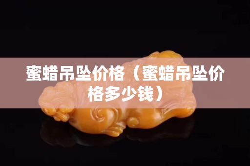 蜜蜡吊坠价格（蜜蜡吊坠价格多少钱）