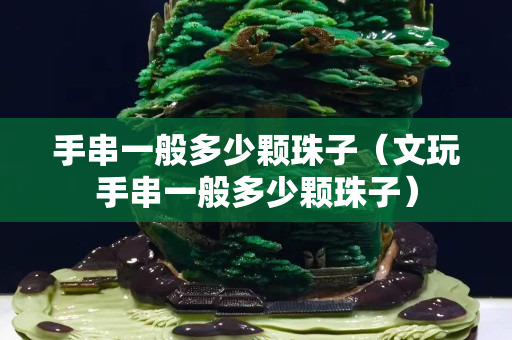 手串一般多少颗珠子（文玩手串一般多少颗珠子）