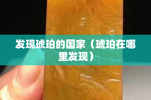 发现琥珀的国家（琥珀在哪里发现）