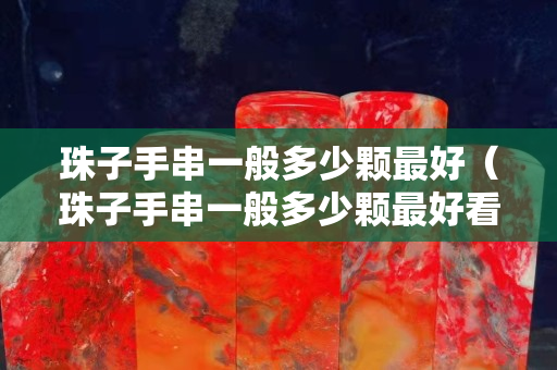 珠子手串一般多少颗最好（珠子手串一般多少颗最好看）