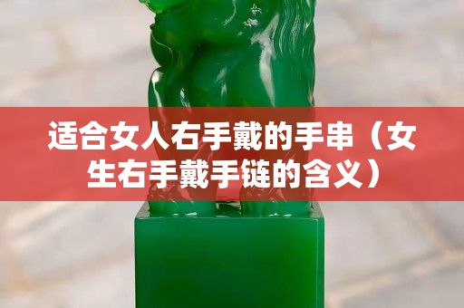 适合女人右手戴的手串（女生右手戴手链的含义）