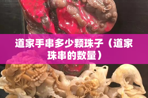 道家手串多少颗珠子（道家珠串的数量）