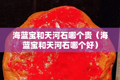 海蓝宝和天河石哪个贵（海蓝宝和天河石哪个好）