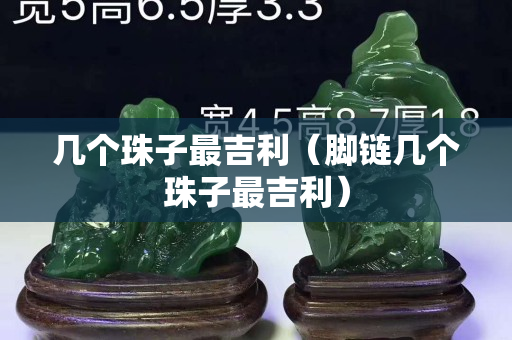 几个珠子最吉利（脚链几个珠子最吉利）