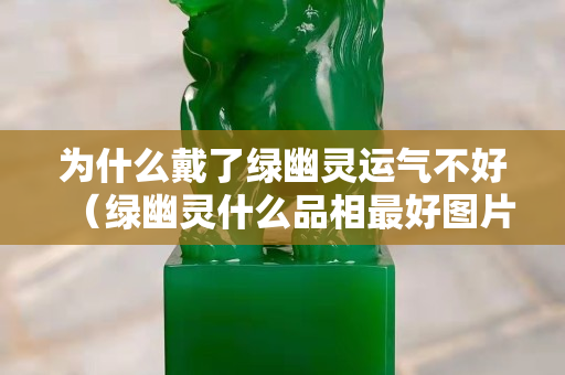 为什么戴了绿幽灵运气不好（绿幽灵什么品相最好图片）