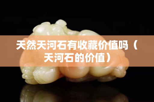 天然天河石有收藏价值吗（天河石的价值）