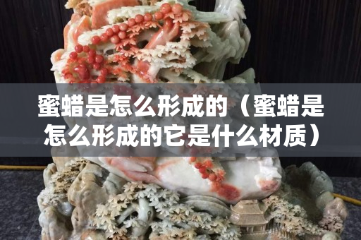蜜蜡是怎么形成的（蜜蜡是怎么形成的它是什么材质）