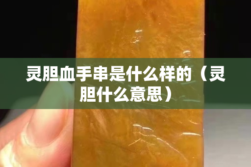 灵胆血手串是什么样的（灵胆什么意思）