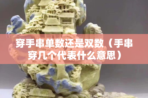 穿手串单数还是双数（手串穿几个代表什么意思）