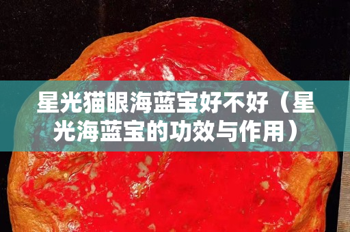 星光猫眼海蓝宝好不好（星光海蓝宝的功效与作用）