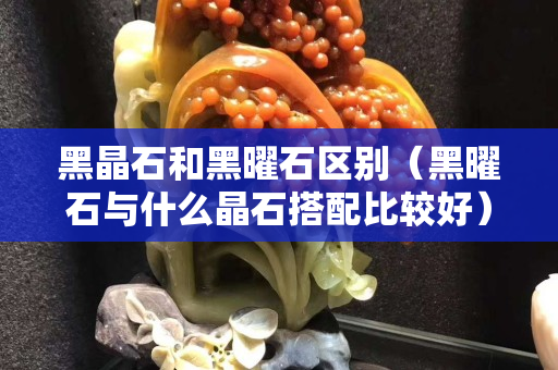 黑晶石和黑曜石区别（黑曜石与什么晶石搭配比较好）