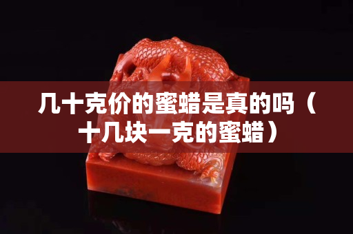 几十克价的蜜蜡是真的吗（十几块一克的蜜蜡）