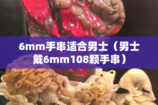 6mm手串适合男士（男士戴6mm108颗手串）