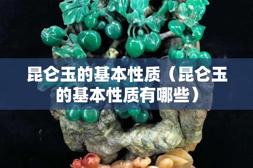 昆仑玉的基本性质（昆仑玉的基本性质有哪些）