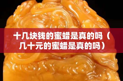 十几块钱的蜜蜡是真的吗（几十元的蜜蜡是真的吗）