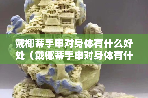 戴椰蒂手串对身体有什么好处（戴椰蒂手串对身体有什么好处吗）