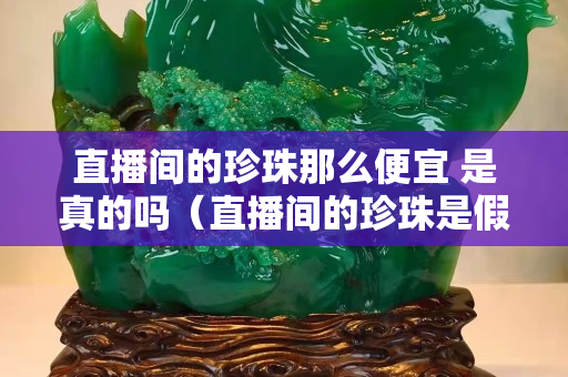 直播间的珍珠那么便宜 是真的吗（直播间的珍珠是假的吗）