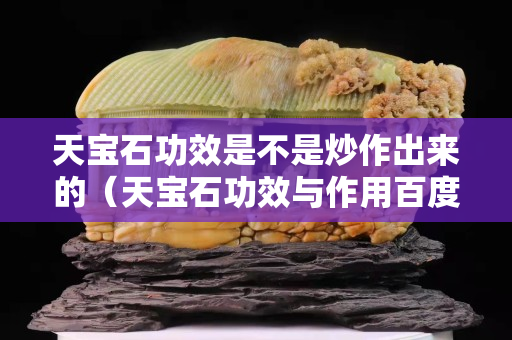 天宝石功效是不是炒作出来的（天宝石功效与作用百度文库）
