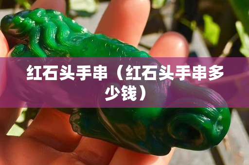 红石头手串（红石头手串多少钱）
