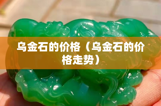 乌金石的价格（乌金石的价格走势）