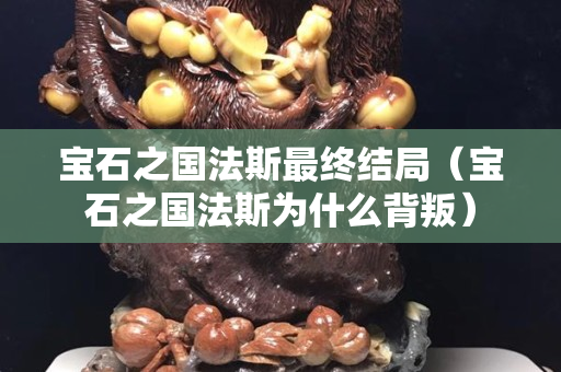宝石之国法斯最终结局（宝石之国法斯为什么背叛）