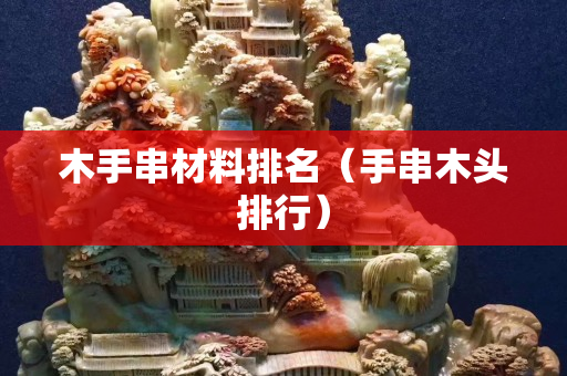 木手串材料排名（手串木头排行）