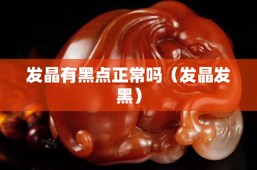 发晶有黑点正常吗（发晶发黑）