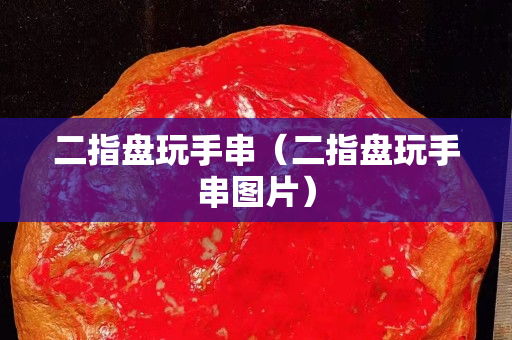 二指盘玩手串（二指盘玩手串图片）