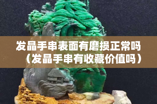 发晶手串表面有磨损正常吗（发晶手串有收藏价值吗）