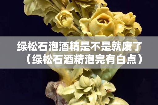 绿松石泡酒精是不是就废了（绿松石酒精泡完有白点）