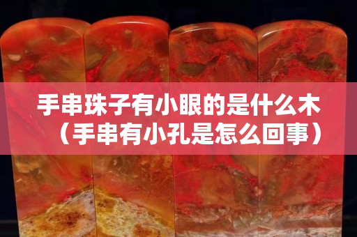 手串珠子有小眼的是什么木（手串有小孔是怎么回事）
