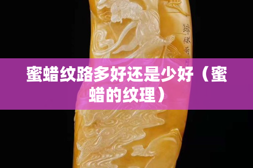 蜜蜡纹路多好还是少好（蜜蜡的纹理）