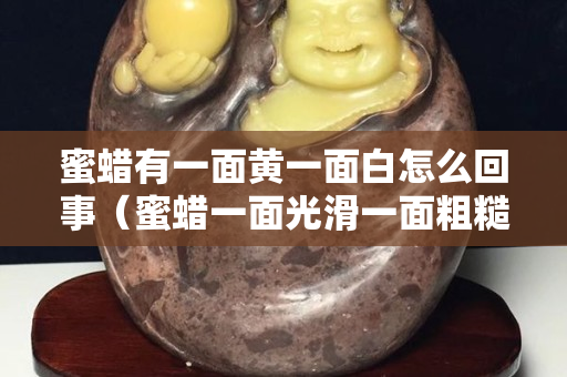 蜜蜡有一面黄一面白怎么回事（蜜蜡一面光滑一面粗糙）