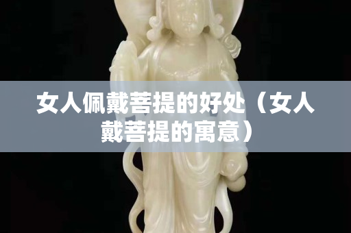女人佩戴菩提的好处（女人戴菩提的寓意）
