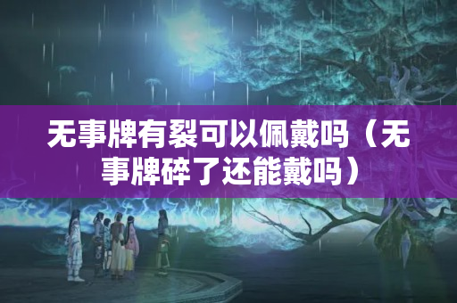 无事牌有裂可以佩戴吗（无事牌碎了还能戴吗）