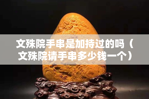 文殊院手串是加持过的吗（文殊院请手串多少钱一个）