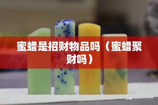 蜜蜡是招财物品吗（蜜蜡聚财吗）