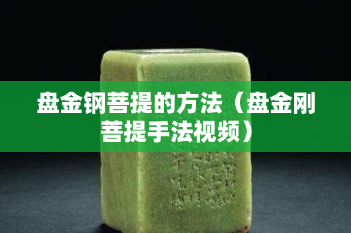 盘金钢菩提的方法（盘金刚菩提手法视频）