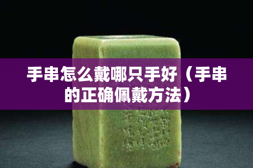 手串怎么戴哪只手好（手串的正确佩戴方法）