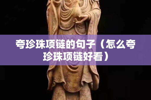 夸珍珠项链的句子（怎么夸珍珠项链好看）