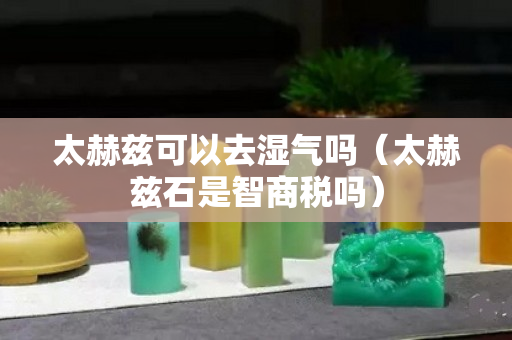 太赫兹可以去湿气吗（太赫兹石是智商税吗）