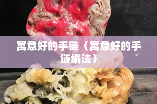寓意好的手链（寓意好的手链编法）