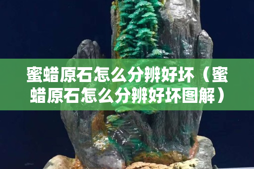 蜜蜡原石怎么分辨好坏（蜜蜡原石怎么分辨好坏图解）