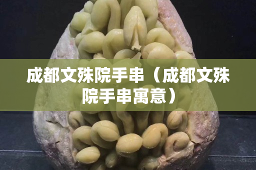 成都文殊院手串（成都文殊院手串寓意）